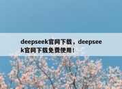 deepseek官网下载，deepseek官网下载免费使用！