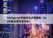 Instagram不能评论点赞回粉（ins不能点赞不能评论）