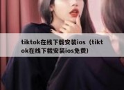 tiktok在线下载安装ios（tiktok在线下载安装ios免费）