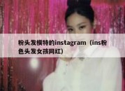 粉头发模特的instagram（ins粉色头发女孩网红）