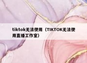 tiktok无法使用（TIKTOK无法使用直播工作室）