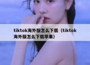 tiktok海外版怎么下载（tiktok海外版怎么下载苹果）