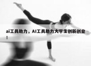 ai工具助力，AI工具助力大学生创新创业！