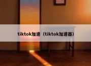 tiktok加速（tiktok加速器）