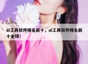 ai工具软件排名前十，ai工具软件排名前十全球！