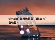 tiktok广告投放花费（tiktok广告收益）