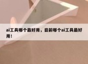 ai工具哪个最好用，目前哪个ai工具最好用！