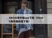 tiktok海外版app下载（tiktok海外国际版下载）