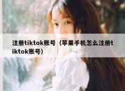 注册tiktok账号（苹果手机怎么注册tiktok账号）