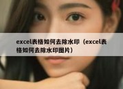 excel表格如何去除水印（excel表格如何去除水印图片）