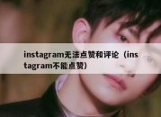 instagram无法点赞和评论（instagram不能点赞）