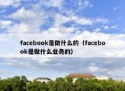 facebook是做什么的（facebook是做什么业务的）