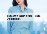 tiktok免登陆国内直接看（tiktok无需登录版）