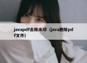 javapdf去除水印（java删除pdf文件）