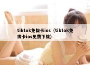 tiktok免拔卡ios（tiktok免拔卡ios免费下载）