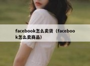 facebook怎么卖货（facebook怎么卖商品）