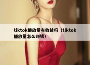 tiktok播放量有收益吗（tiktok播放量怎么赚钱）