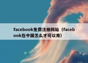 facebook免费注册网站（facebook在中国怎么才可以用）