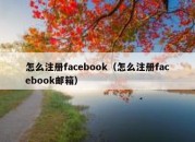 怎么注册facebook（怎么注册facebook邮箱）