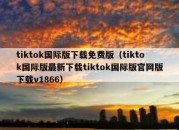 tiktok国际版下载免费版（tiktok国际版最新下载tiktok国际版官网版下载v1866）