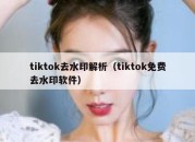 tiktok去水印解析（tiktok免费去水印软件）