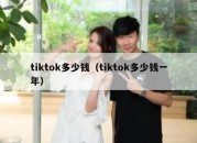 tiktok多少钱（tiktok多少钱一年）