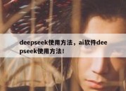 deepseek使用方法，ai软件deepseek使用方法！