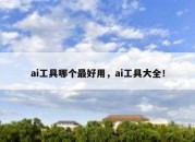 ai工具哪个最好用，ai工具大全！