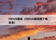 tiktok越南（tiktok越南版下载安卓）