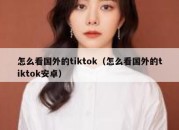 怎么看国外的tiktok（怎么看国外的tiktok安卓）