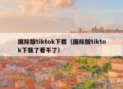 国际版tiktok下载（国际版tiktok下载了看不了）