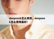 deepseek怎么使用，deepseek怎么使用最好！