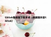 tiktok泰国版下载安卓（泰国版抖音tiktok）