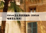 tiktok怎么发货到国外（tiktok电商怎么发货）