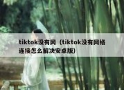 tiktok没有网（tiktok没有网络连接怎么解决安卓版）