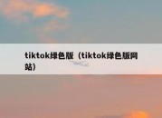 tiktok绿色版（tiktok绿色版网站）