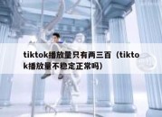 tiktok播放量只有两三百（tiktok播放量不稳定正常吗）