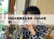 tiktok电商怎么发货（tiktok卖家）