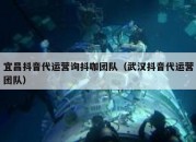 宜昌抖音代运营询抖咖团队（武汉抖音代运营团队）