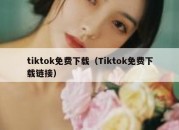 tiktok免费下载（Tiktok免费下载链接）