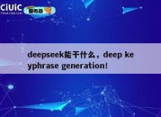 deepseek能干什么，deep keyphrase generation！