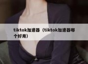 tiktok加速器（tiktok加速器哪个好用）