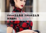 tiktok怎么发货（tiktok怎么发货到国外）