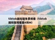 tiktok国际版免费观看（tiktok国际版观看量K和M）