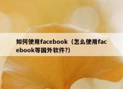 如何使用facebook（怎么使用facebook等国外软件?）