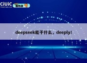 deepseek能干什么，deeply！