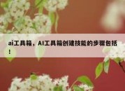 ai工具箱，AI工具箱创建技能的步骤包括！