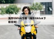 海外tiktok下载（海外tiktok下载官网）