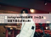 instagram可以隐藏赞（ins怎么设置不显示点赞人数）