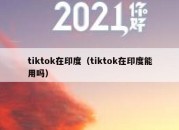 tiktok在印度（tiktok在印度能用吗）